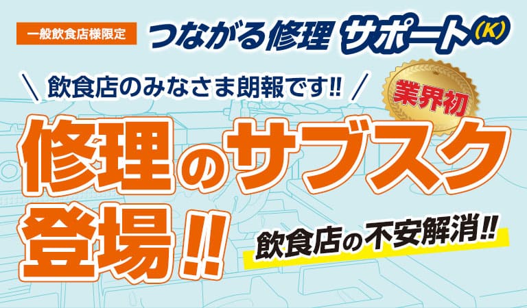 一般飲食店様限定 つながる修理サポート(K) 業界初 修理のサブスク登場!!