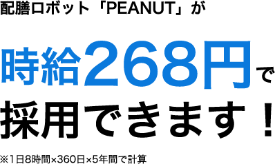 配膳ロボット「PEANUT」が時給268円で採用できます！※1日8時間×360日×5年間で計算