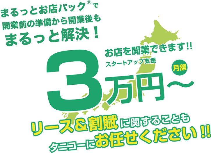 まるっとお店パック®で開業前の準備から開業後もまるっと解決！　月額3万円～お店を開業できます！！スタートアップ支援　リース＆割賦に関することもタニコーにお任せください！！