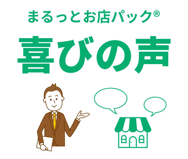 まるっとお店パック® 喜びの声　まるっとお店パック®をご利用いただいたお客様の喜びの声をご紹介！