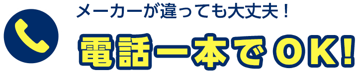 メーカーが違っても大丈夫!電話一本でOK!